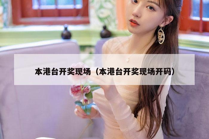 本港台开奖现场（本港台开奖现场开码）