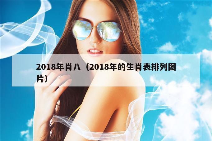 2018年肖八（2018年的生肖表排列图片）