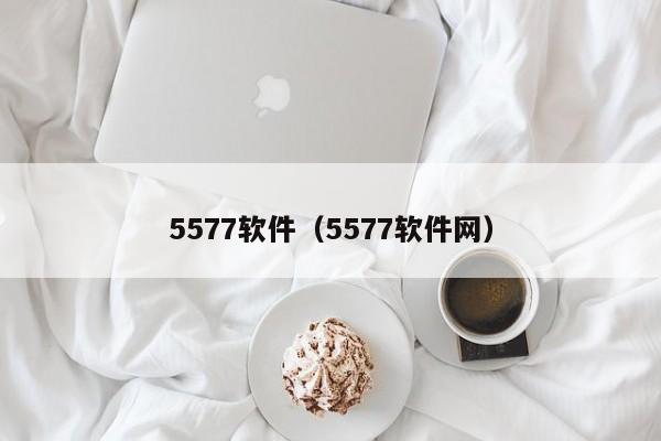 5577软件（5577软件网）